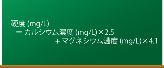 硬度 (mg/L) ＝ カルシウム濃度 (mg/L)×2.5 + マグネシウム濃度 (mg/L)×4.1